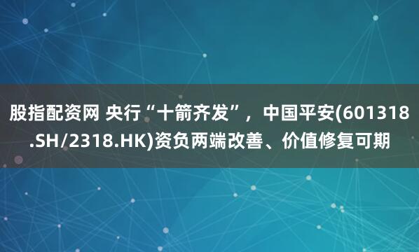 股指配资网 央行“十箭齐发”，中国平安(601318.SH/2318.HK)资负两端改善、价值修复可期