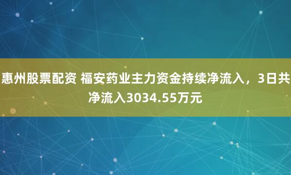 惠州股票配资 福安药业主力资金持续净流入，3日共净流入3034.55万元