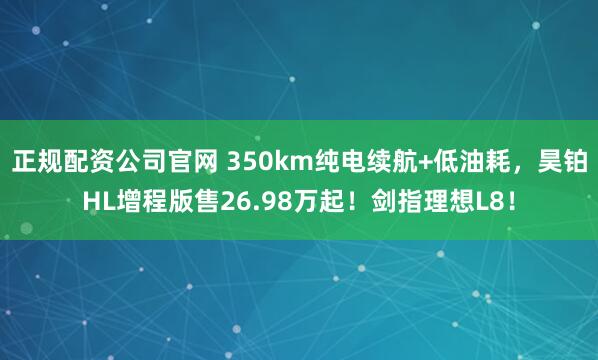 正规配资公司官网 350km纯电续航+低油耗，昊铂HL增程版售26.98万起！剑指理想L8！