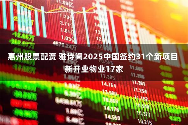 惠州股票配资 雅诗阁2025中国签约31个新项目 新开业物业17家