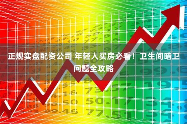 正规实盘配资公司 年轻人买房必看！卫生间暗卫问题全攻略