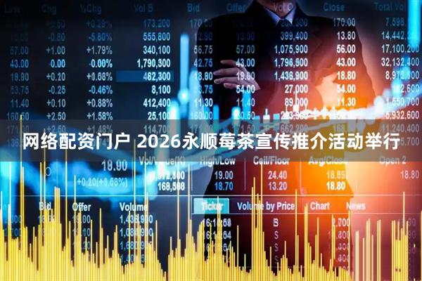 网络配资门户 2026永顺莓茶宣传推介活动举行