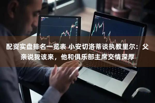 配资实盘排名一览表 小安切洛蒂谈执教里尔：父亲说我该来，他和俱乐部主席交情深厚