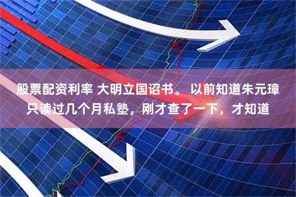 股票配资利率 大明立国诏书。 以前知道朱元璋只读过几个月私塾，刚才查了一下，才知道