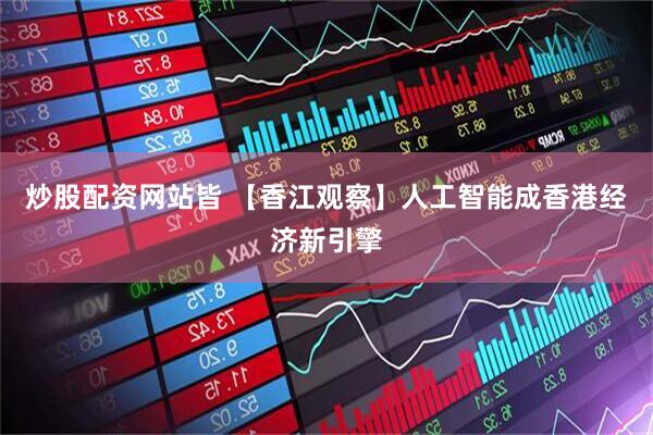炒股配资网站皆 【香江观察】人工智能成香港经济新引擎